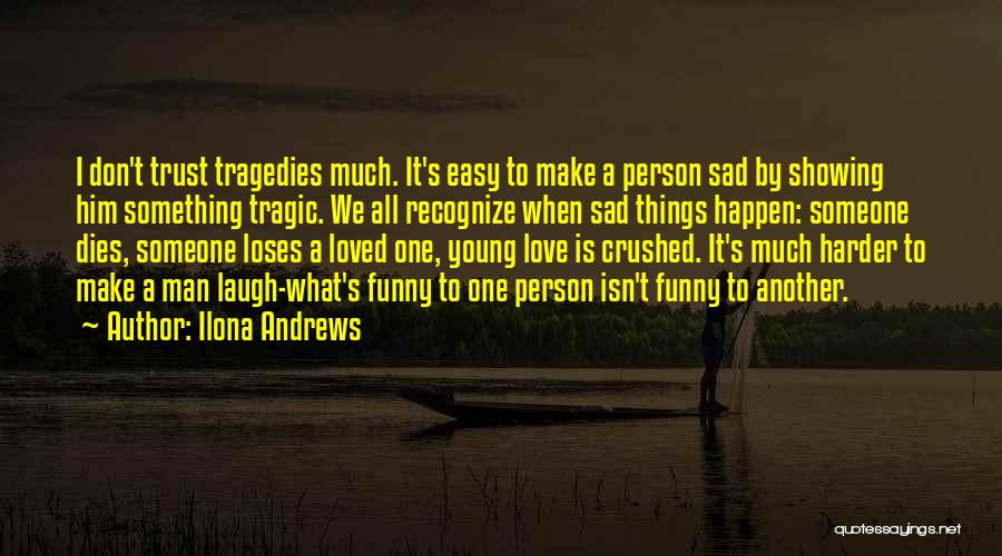 Ilona Andrews Quotes: I Don't Trust Tragedies Much. It's Easy To Make A Person Sad By Showing Him Something Tragic. We All Recognize