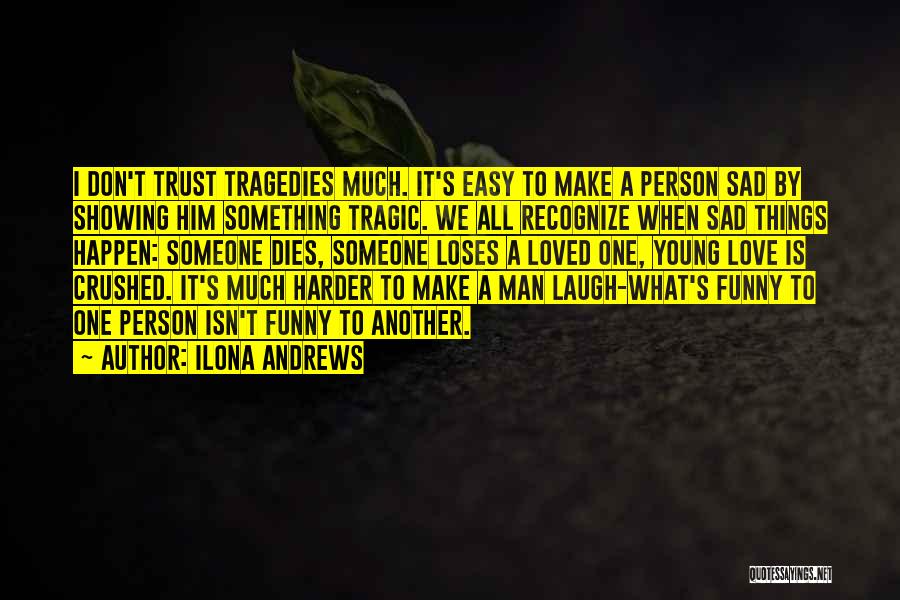 Ilona Andrews Quotes: I Don't Trust Tragedies Much. It's Easy To Make A Person Sad By Showing Him Something Tragic. We All Recognize