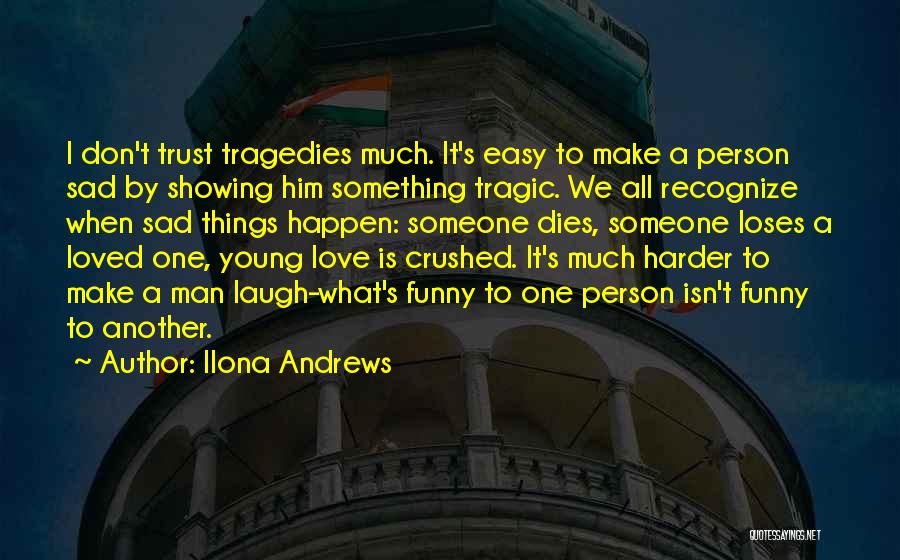 Ilona Andrews Quotes: I Don't Trust Tragedies Much. It's Easy To Make A Person Sad By Showing Him Something Tragic. We All Recognize