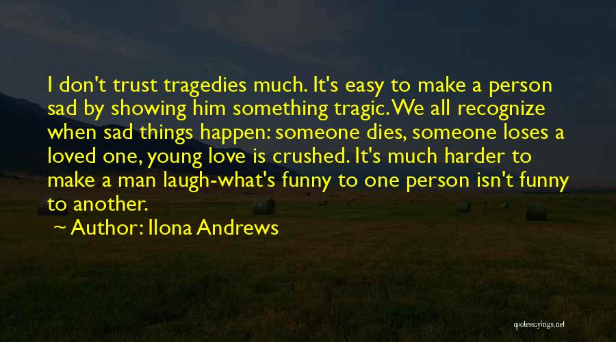 Ilona Andrews Quotes: I Don't Trust Tragedies Much. It's Easy To Make A Person Sad By Showing Him Something Tragic. We All Recognize