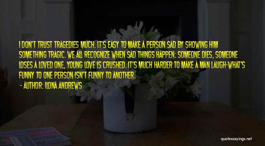 Ilona Andrews Quotes: I Don't Trust Tragedies Much. It's Easy To Make A Person Sad By Showing Him Something Tragic. We All Recognize