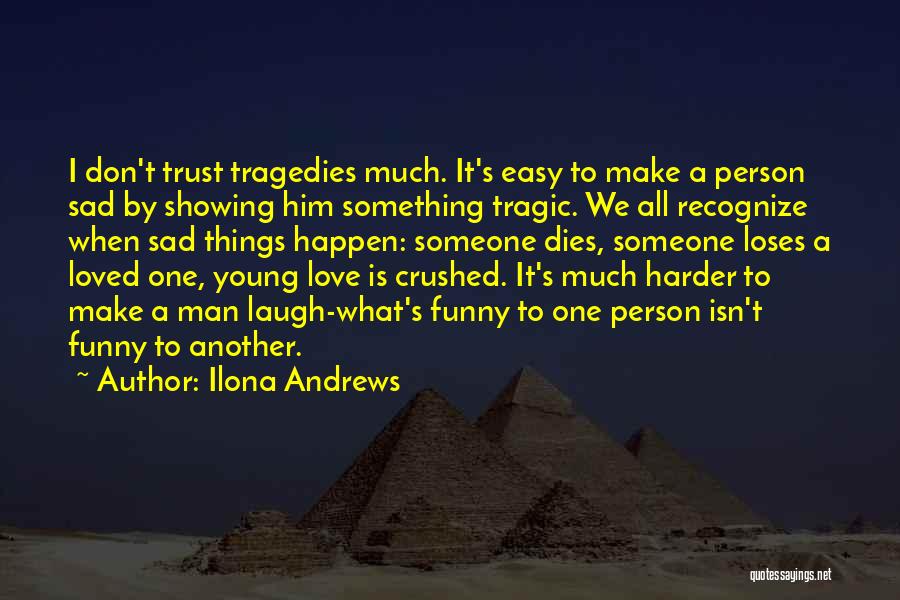 Ilona Andrews Quotes: I Don't Trust Tragedies Much. It's Easy To Make A Person Sad By Showing Him Something Tragic. We All Recognize