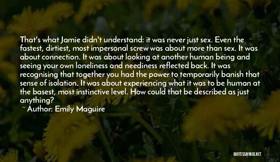 Emily Maguire Quotes: That's What Jamie Didn't Understand: It Was Never Just Sex. Even The Fastest, Dirtiest, Most Impersonal Screw Was About More