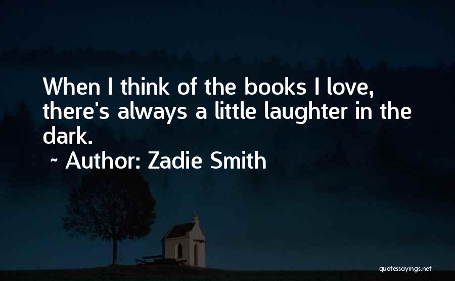 Zadie Smith Quotes: When I Think Of The Books I Love, There's Always A Little Laughter In The Dark.