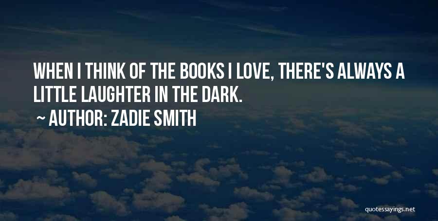 Zadie Smith Quotes: When I Think Of The Books I Love, There's Always A Little Laughter In The Dark.