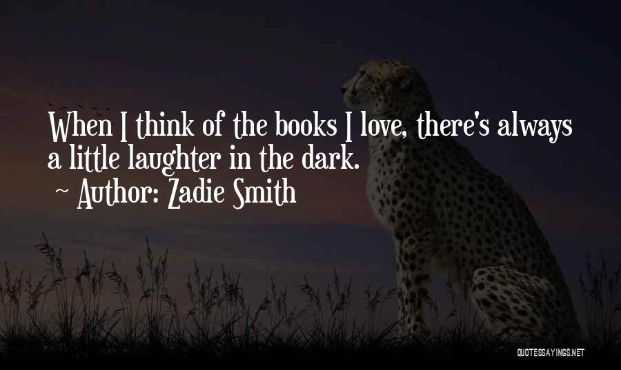 Zadie Smith Quotes: When I Think Of The Books I Love, There's Always A Little Laughter In The Dark.
