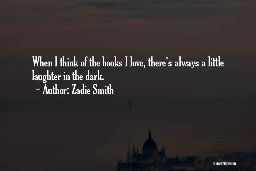 Zadie Smith Quotes: When I Think Of The Books I Love, There's Always A Little Laughter In The Dark.