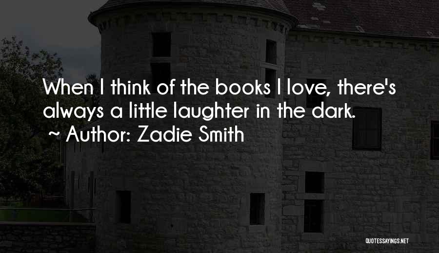 Zadie Smith Quotes: When I Think Of The Books I Love, There's Always A Little Laughter In The Dark.
