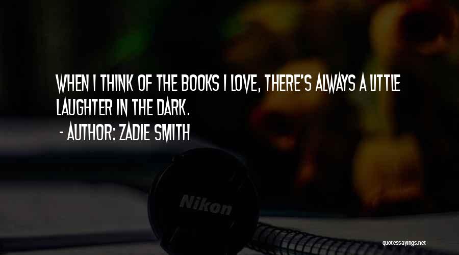 Zadie Smith Quotes: When I Think Of The Books I Love, There's Always A Little Laughter In The Dark.