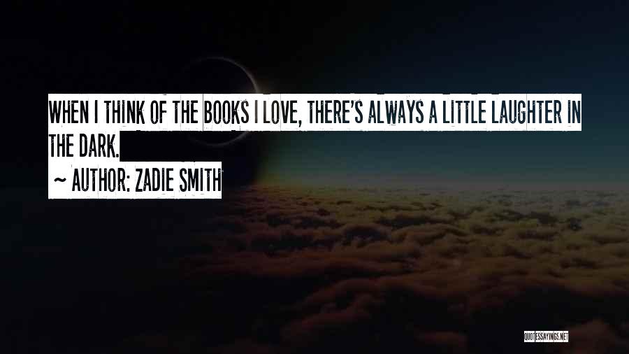 Zadie Smith Quotes: When I Think Of The Books I Love, There's Always A Little Laughter In The Dark.