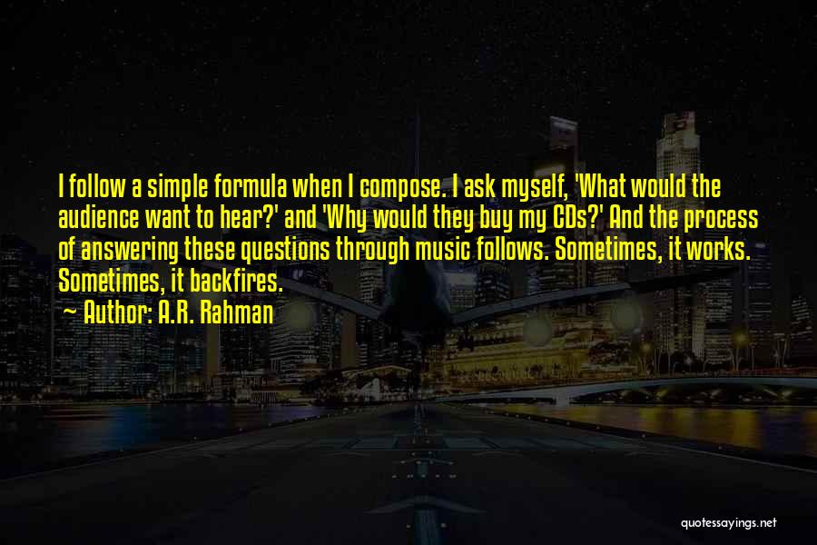 A.R. Rahman Quotes: I Follow A Simple Formula When I Compose. I Ask Myself, 'what Would The Audience Want To Hear?' And 'why