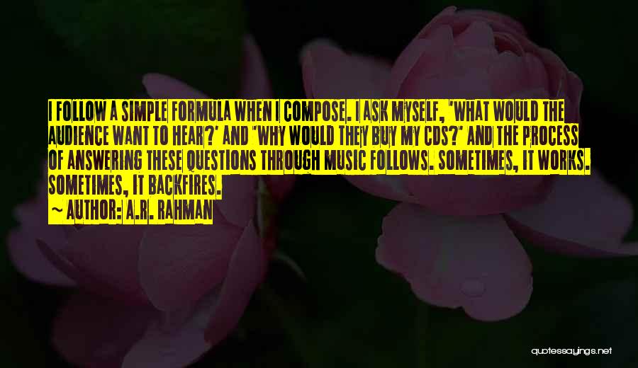 A.R. Rahman Quotes: I Follow A Simple Formula When I Compose. I Ask Myself, 'what Would The Audience Want To Hear?' And 'why