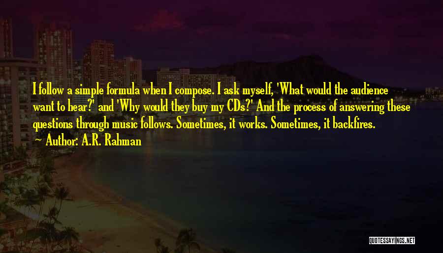 A.R. Rahman Quotes: I Follow A Simple Formula When I Compose. I Ask Myself, 'what Would The Audience Want To Hear?' And 'why