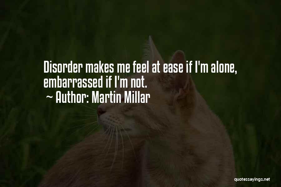 Martin Millar Quotes: Disorder Makes Me Feel At Ease If I'm Alone, Embarrassed If I'm Not.