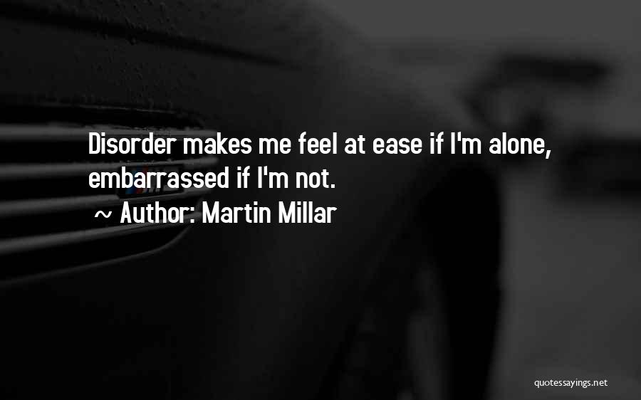 Martin Millar Quotes: Disorder Makes Me Feel At Ease If I'm Alone, Embarrassed If I'm Not.