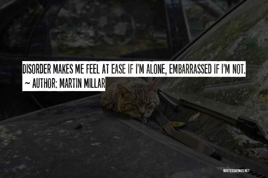 Martin Millar Quotes: Disorder Makes Me Feel At Ease If I'm Alone, Embarrassed If I'm Not.