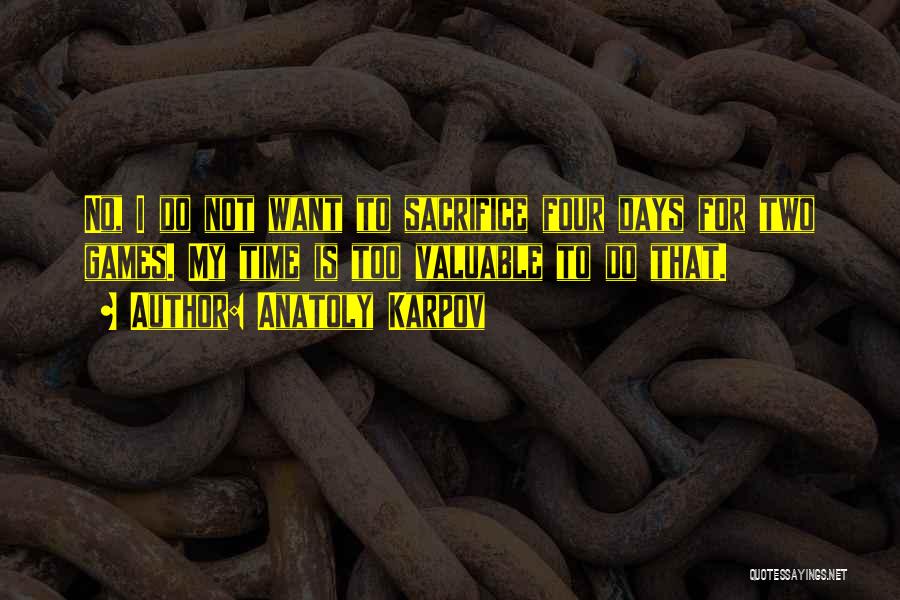 Anatoly Karpov Quotes: No, I Do Not Want To Sacrifice Four Days For Two Games. My Time Is Too Valuable To Do That.