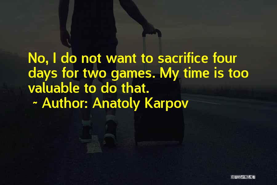 Anatoly Karpov Quotes: No, I Do Not Want To Sacrifice Four Days For Two Games. My Time Is Too Valuable To Do That.