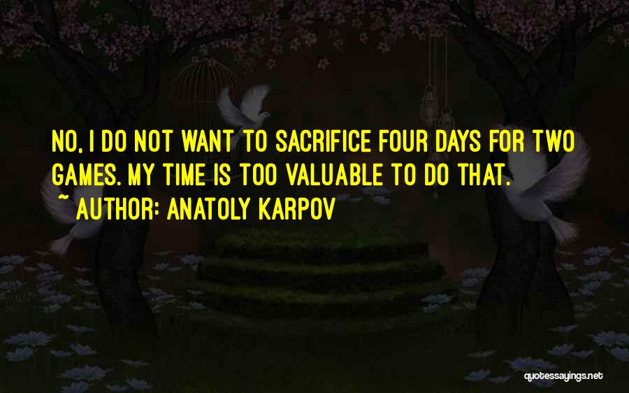 Anatoly Karpov Quotes: No, I Do Not Want To Sacrifice Four Days For Two Games. My Time Is Too Valuable To Do That.