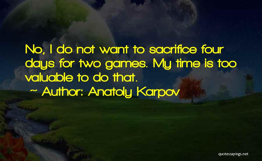Anatoly Karpov Quotes: No, I Do Not Want To Sacrifice Four Days For Two Games. My Time Is Too Valuable To Do That.