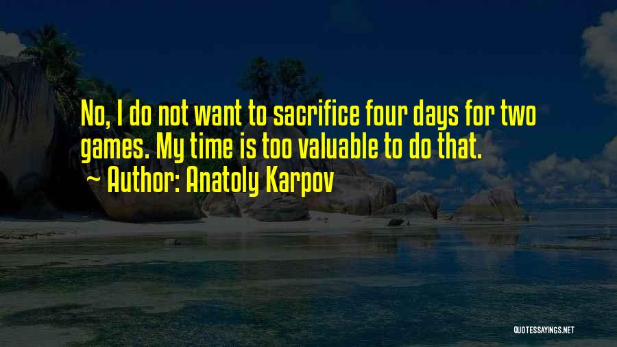 Anatoly Karpov Quotes: No, I Do Not Want To Sacrifice Four Days For Two Games. My Time Is Too Valuable To Do That.