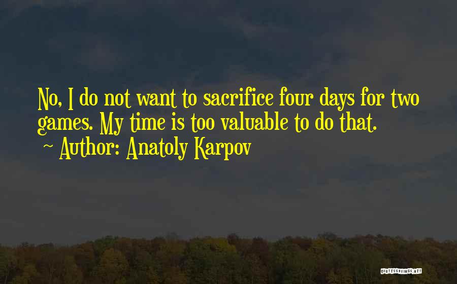 Anatoly Karpov Quotes: No, I Do Not Want To Sacrifice Four Days For Two Games. My Time Is Too Valuable To Do That.