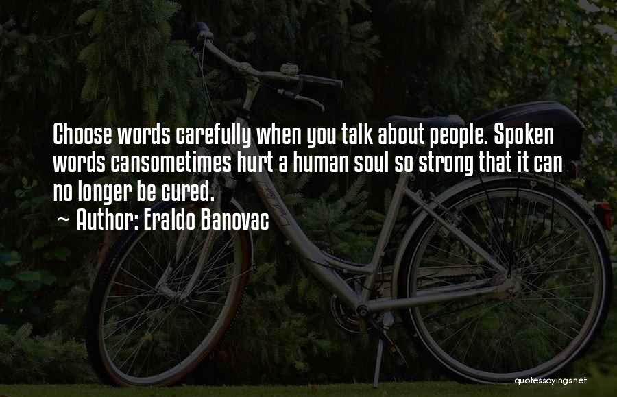 Eraldo Banovac Quotes: Choose Words Carefully When You Talk About People. Spoken Words Cansometimes Hurt A Human Soul So Strong That It Can