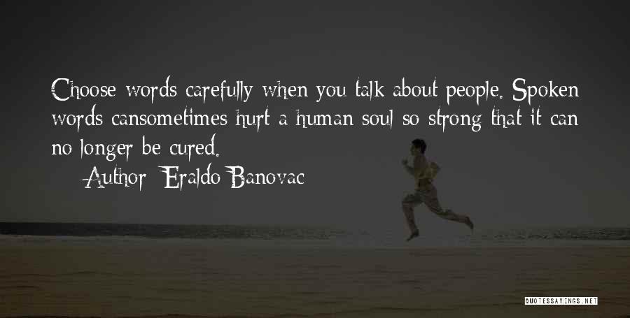 Eraldo Banovac Quotes: Choose Words Carefully When You Talk About People. Spoken Words Cansometimes Hurt A Human Soul So Strong That It Can