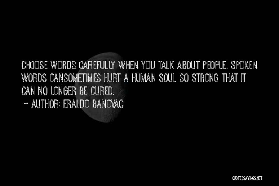 Eraldo Banovac Quotes: Choose Words Carefully When You Talk About People. Spoken Words Cansometimes Hurt A Human Soul So Strong That It Can