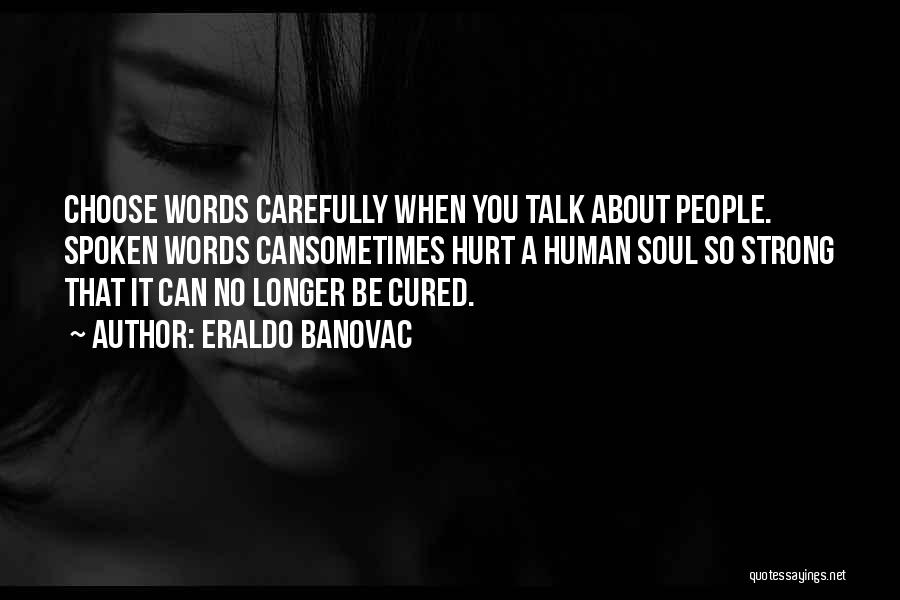 Eraldo Banovac Quotes: Choose Words Carefully When You Talk About People. Spoken Words Cansometimes Hurt A Human Soul So Strong That It Can
