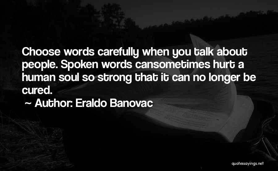 Eraldo Banovac Quotes: Choose Words Carefully When You Talk About People. Spoken Words Cansometimes Hurt A Human Soul So Strong That It Can