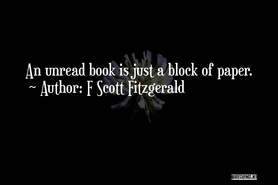 F Scott Fitzgerald Quotes: An Unread Book Is Just A Block Of Paper.