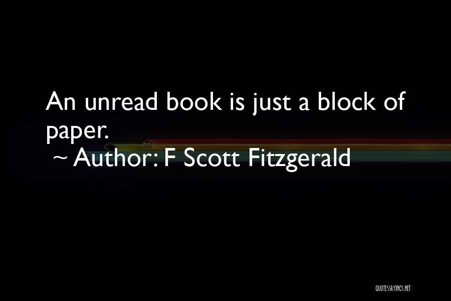 F Scott Fitzgerald Quotes: An Unread Book Is Just A Block Of Paper.