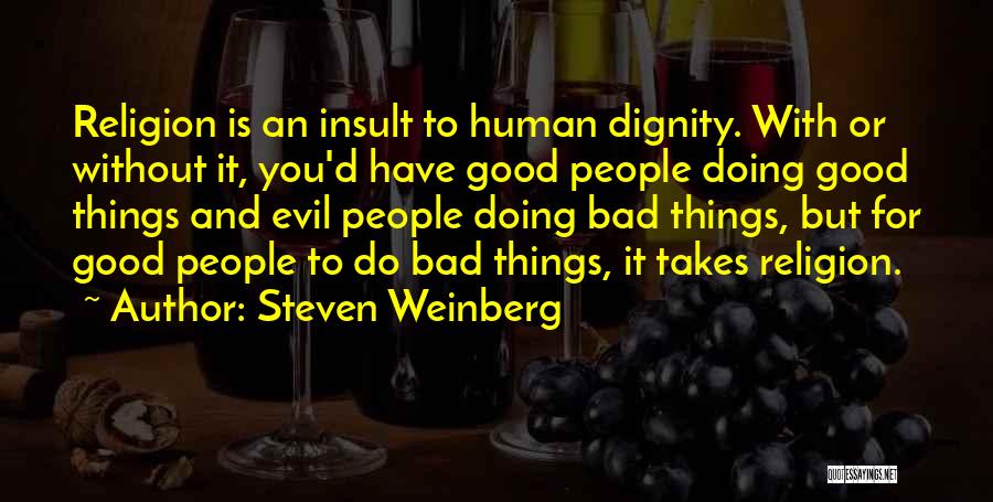 Steven Weinberg Quotes: Religion Is An Insult To Human Dignity. With Or Without It, You'd Have Good People Doing Good Things And Evil