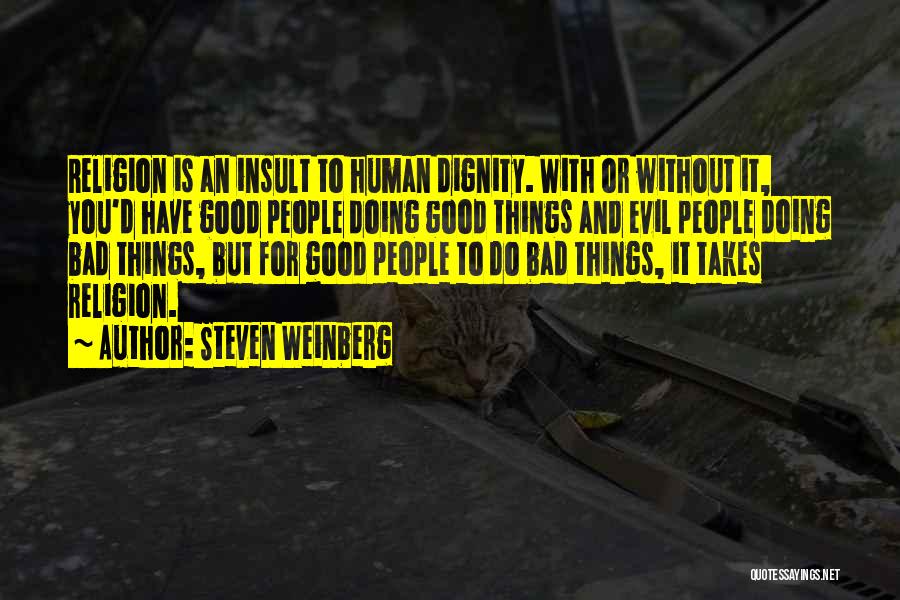 Steven Weinberg Quotes: Religion Is An Insult To Human Dignity. With Or Without It, You'd Have Good People Doing Good Things And Evil