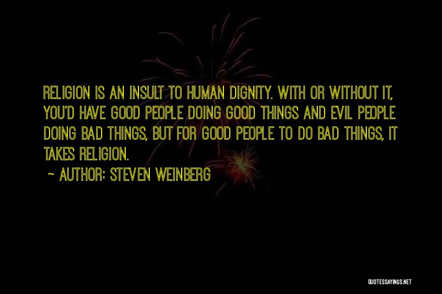 Steven Weinberg Quotes: Religion Is An Insult To Human Dignity. With Or Without It, You'd Have Good People Doing Good Things And Evil