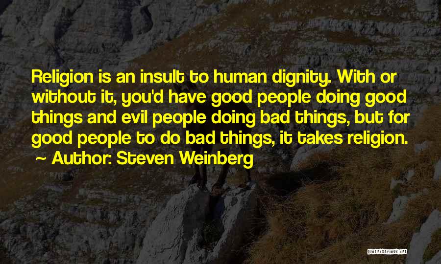 Steven Weinberg Quotes: Religion Is An Insult To Human Dignity. With Or Without It, You'd Have Good People Doing Good Things And Evil