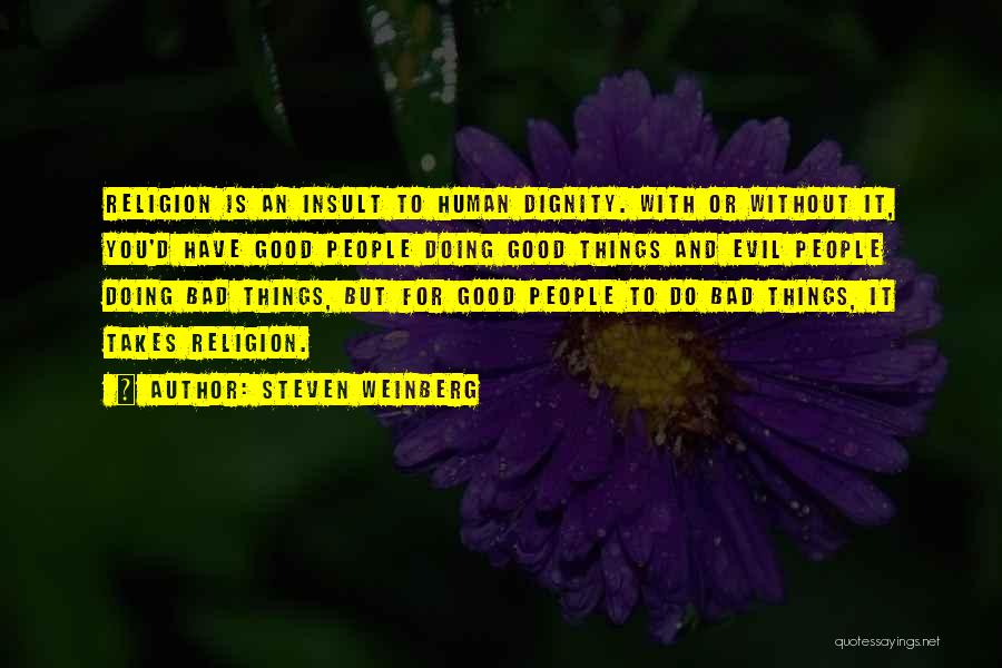 Steven Weinberg Quotes: Religion Is An Insult To Human Dignity. With Or Without It, You'd Have Good People Doing Good Things And Evil