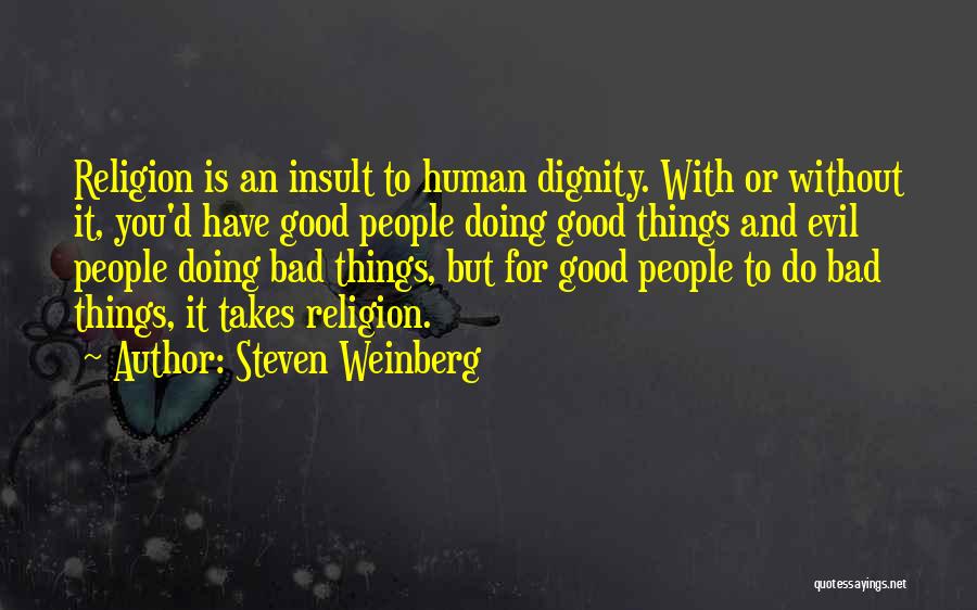 Steven Weinberg Quotes: Religion Is An Insult To Human Dignity. With Or Without It, You'd Have Good People Doing Good Things And Evil