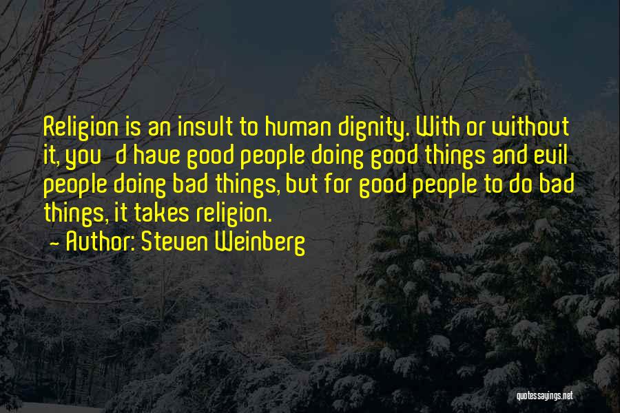 Steven Weinberg Quotes: Religion Is An Insult To Human Dignity. With Or Without It, You'd Have Good People Doing Good Things And Evil