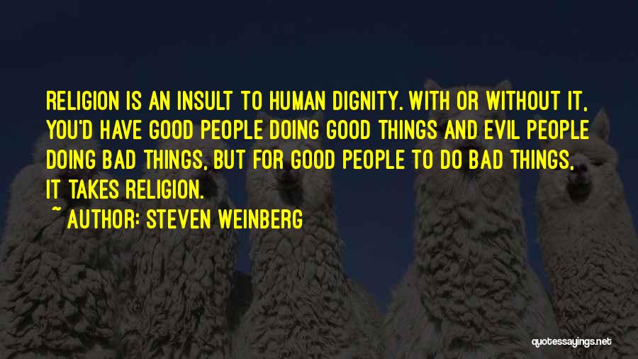 Steven Weinberg Quotes: Religion Is An Insult To Human Dignity. With Or Without It, You'd Have Good People Doing Good Things And Evil