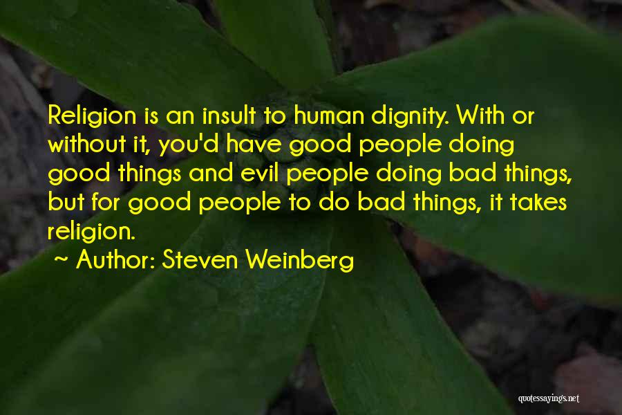 Steven Weinberg Quotes: Religion Is An Insult To Human Dignity. With Or Without It, You'd Have Good People Doing Good Things And Evil