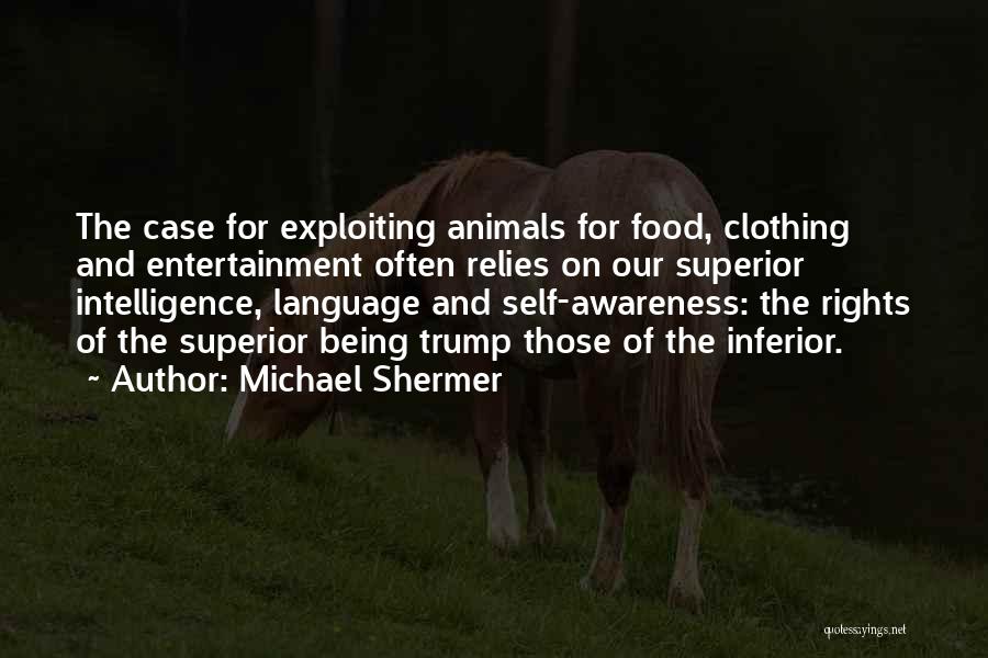 Michael Shermer Quotes: The Case For Exploiting Animals For Food, Clothing And Entertainment Often Relies On Our Superior Intelligence, Language And Self-awareness: The