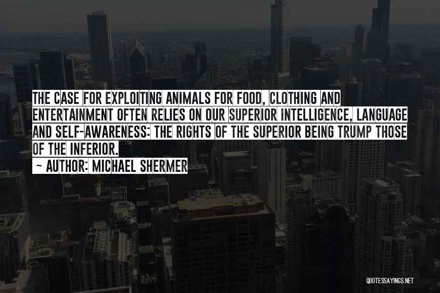 Michael Shermer Quotes: The Case For Exploiting Animals For Food, Clothing And Entertainment Often Relies On Our Superior Intelligence, Language And Self-awareness: The