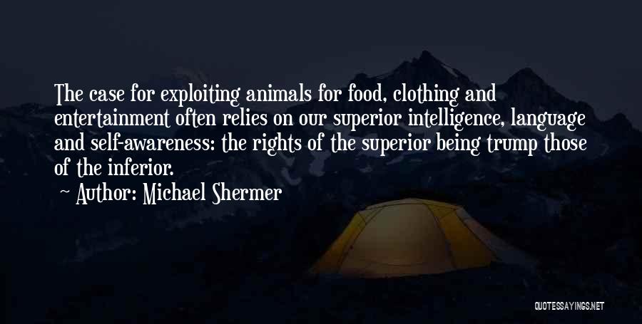 Michael Shermer Quotes: The Case For Exploiting Animals For Food, Clothing And Entertainment Often Relies On Our Superior Intelligence, Language And Self-awareness: The