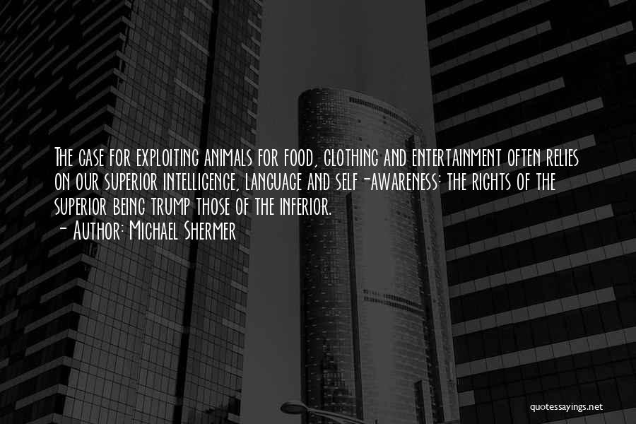 Michael Shermer Quotes: The Case For Exploiting Animals For Food, Clothing And Entertainment Often Relies On Our Superior Intelligence, Language And Self-awareness: The