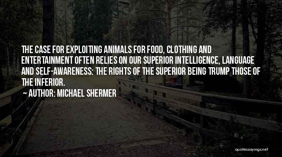 Michael Shermer Quotes: The Case For Exploiting Animals For Food, Clothing And Entertainment Often Relies On Our Superior Intelligence, Language And Self-awareness: The