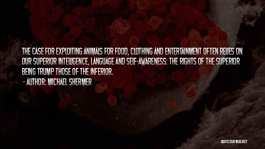 Michael Shermer Quotes: The Case For Exploiting Animals For Food, Clothing And Entertainment Often Relies On Our Superior Intelligence, Language And Self-awareness: The