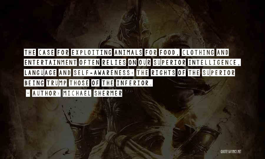 Michael Shermer Quotes: The Case For Exploiting Animals For Food, Clothing And Entertainment Often Relies On Our Superior Intelligence, Language And Self-awareness: The