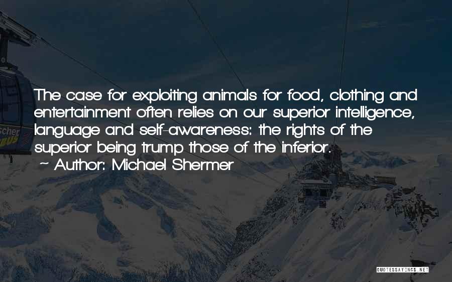 Michael Shermer Quotes: The Case For Exploiting Animals For Food, Clothing And Entertainment Often Relies On Our Superior Intelligence, Language And Self-awareness: The